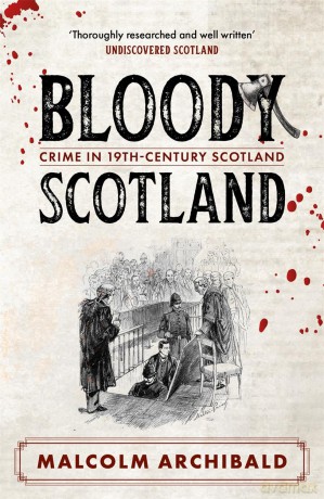 Bloody Scotland: Crimes that shaped 19th-century Scotland - Malcolm Archibald [KSIĄŻKA]