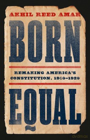 Born Equal: Remaking America's Constitution, 1840-1920 - Akhil Amar [KSIĄŻKA]