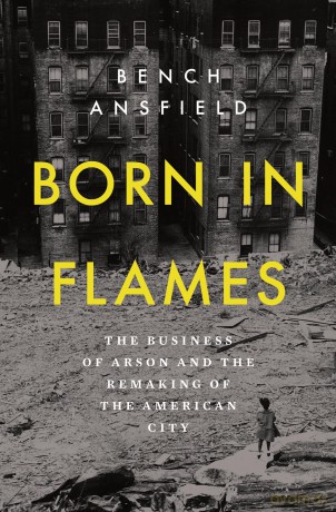 Born in Flames: The Business of Arson and the Remaking of the American City - Bench Ansfield [KSIĄŻKA]