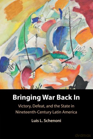 Bringing War Back In: Victory, Defeat, and the State in Nineteenth-Century Latin America - Luis L. Schenoni [KSIĄŻKA]