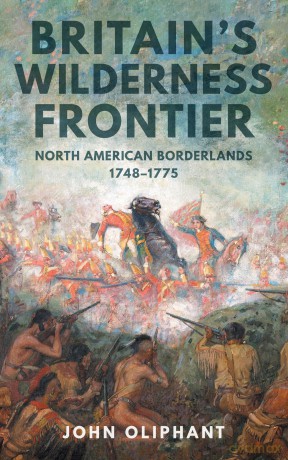 Britain's Wilderness Frontier: North American Borderlands, 1748-1775 - John Oliphant [KSIĄŻKA]