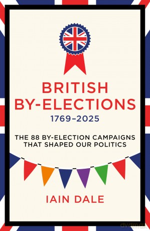 British By-Elections 1769-2025: The 88 By-Election Campaigns That Shaped Our Politics - Iain Dale [KSIĄŻKA]