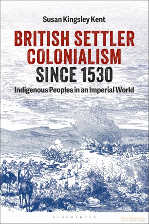British Settler Colonialism since 1530: Indigenous Peoples in an Imperial World - Susan Kingsley Kent [KSIĄŻKA]