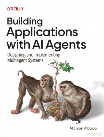 Building Applications with AI Agents: Designing and Implementing Multi-Agent Systems - Michael Albada [KSIĄŻKA]