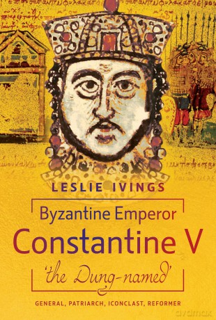Byzantine Emperor Constantine V, 'the Dung-named': General, Patriarch, Iconoclast, Reformer - Leslie Ivings [KSIĄŻKA]