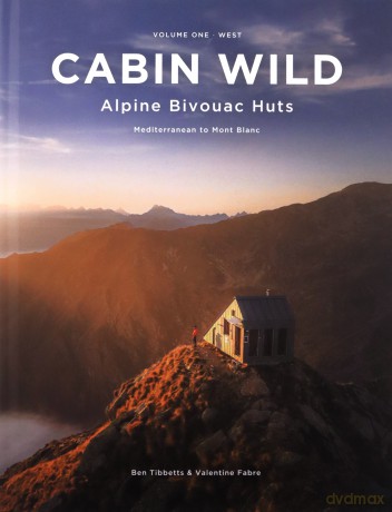 Cabin Wild - Alpine Bivouac Huts: Volume One: West Mediterranean to Mont Blanc - Ben Tibbetts [KSIĄŻKA]