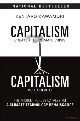 Capitalism Created the Climate Crisis and Capitalism Will Solve It: The Market Forces Catalyzing a Climate Technology Renaissance - Kentaro Kawamori [KSIĄŻKA]