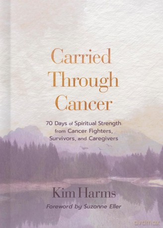 Carried Through Cancer: 70 Days of Spiritual Strength from Cancer Fighters, Survivors, and Caregivers - Kim Harms [KSIĄŻKA]