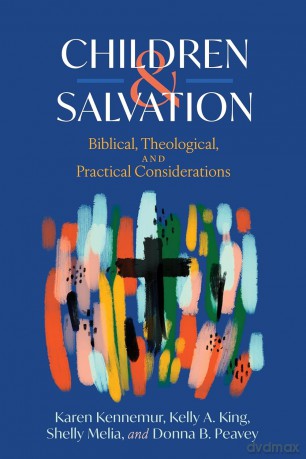 Children and Salvation: Biblical, Theological, and Practical Considerations - Karen; King, Kelly A.; Melia, Shelly; Peavey, Donna B. Kennemur [KSIĄŻKA]