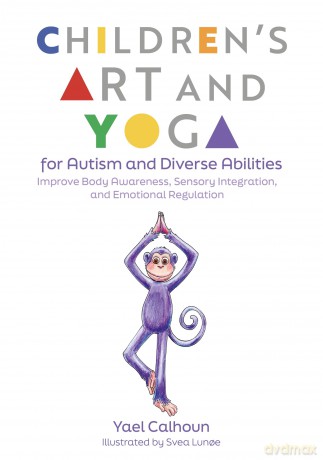Children's Art and Yoga for Autism and Diverse Abilities: Improve Body Awareness, Sensory Integration, and Emotional Regulation - Yael Calhoun [KSIĄŻKA]