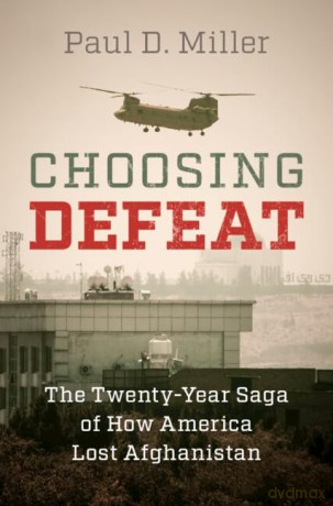 Choosing Defeat: The Twenty-Year Saga of How America Lost Afghanistan - Paul D. Miller [KSIĄŻKA]