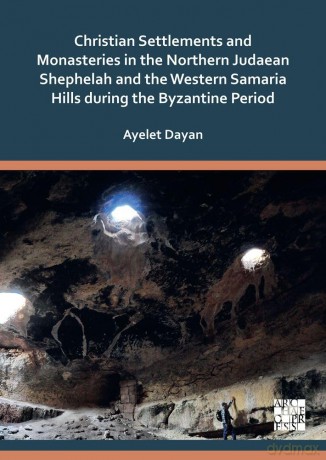 Christian Settlements and Monasteries in the Northern Judaean Shephelah and the Western Samaria Hills during the Byzantine Period - Ayelet Dayan [KSIĄŻKA]