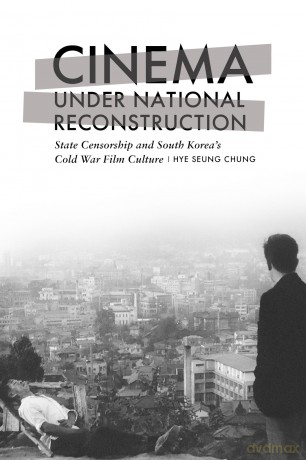 Cinema under National Reconstruction: State Censorship and South Korea's Cold War Film Culture - Hye Seung Chung [KSIĄŻKA]