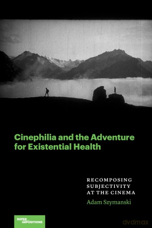 Cinephilia and the Adventure for Existential Health: Recomposing Subjectivity at the Cinema - Adam Szymanski [KSIĄŻKA]
