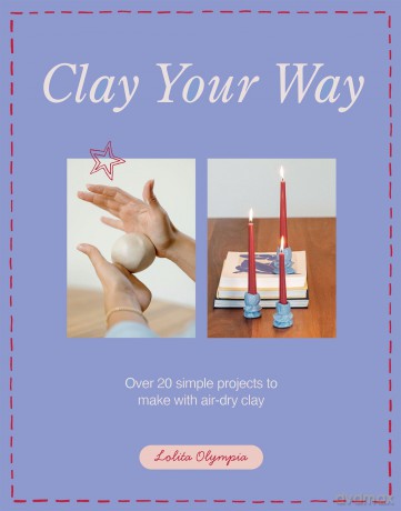 Clay Your Way: 20 simple projects to make your own homewares and accessories with air-dry clay: Over 20 simple projects to make with air-dry clay - Lolita Olympia [KSIĄŻKA]