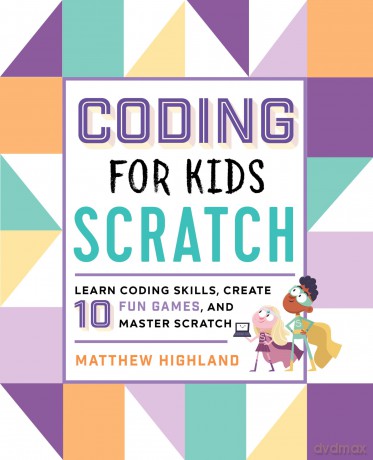 Coding for Kids: Scratch: Learn Coding Skills, Create 10 Fun Games, and Master Scratch - Matthew Highland [KSIĄŻKA]