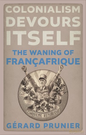 Colonialism Devours Itself: The Waning of Françafrique - Gérard Prunier [KSIĄŻKA]