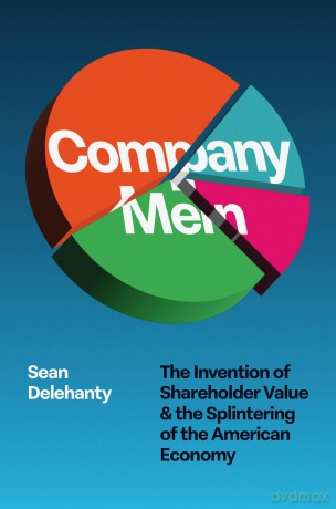 Company Men: The Invention of Shareholder Value and the Splintering of the American Economy - Sean Delehanty [KSIĄŻKA]