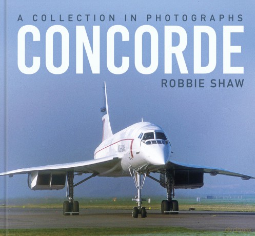 Concorde: A Collection in Photographs - Robbie Shaw [KSIĄŻKA]