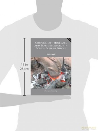 Copper Shaft-Hole Axes and Early Metallurgy in South-Eastern Europe: An Integrated Approach - Julia Heeb [KSIĄŻKA]