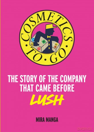 Cosmetics to Go: The story of the company that came before LUSH - Mira Manga [KSIĄŻKA]
