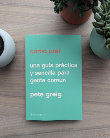 Cómo orar: Una Guía Práctica Y Sencilla Para Gente Común - Pete Greig [KSIĄŻKA]