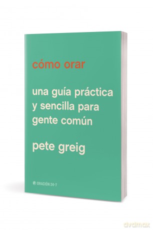 Cómo orar: Una Guía Práctica Y Sencilla Para Gente Común - Pete Greig [KSIĄŻKA]