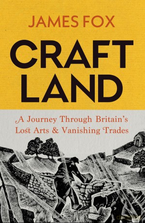 Craftland: A Sunday Times bestselling Journey Through Britain's Lost Arts and Vanishing Trades - James Fox [KSIĄŻKA]
