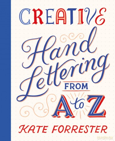 Creative Hand Lettering From A to Z: Make Every Letter Beautiful with 26 Complete and Colourful Alphabets - Kate Forrester [KSIĄŻKA]