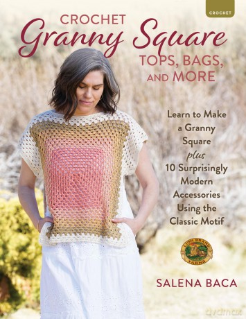 Crochet Granny Square Tops, Bags and More: Learn to Make a Granny Square + 10 Surprisingly Modern Accessories Using the Classic Motif - Salena Baca [KSIĄŻKA]