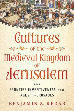 Cultures of the Medieval Kingdom of Jerusalem: Frontier Inventiveness in the Age of the Crusades - Benjamin Z. Kedar [KSIĄŻKA]