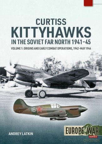 Curtiss Kittyhawks in the Soviet Far North 1941-45 Volume 1: Origins and Early Combat Operations, 1942-May 1944 - Andrey Latkin [KSIĄŻKA]
