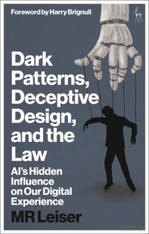 Dark Patterns, Deceptive Design, and the Law: AI's Hidden Influence on Our Digital Experience - Mark Leiser [KSIĄŻKA]