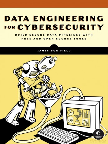 Data Engineering for Cybersecurity: Build Secure Data Pipelines with Free and Open-Source Tools - James Bonifield [KSIĄŻKA]