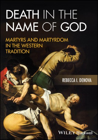 Death in the Name of God: Martyrs and Martyrdom in the Western Tradition - Rebecca I. Denova [KSIĄŻKA]