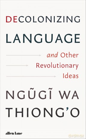 Decolonizing Language and Other Revolutionary Ideas - Ngugi wa Thiong'o [KSIĄŻKA]