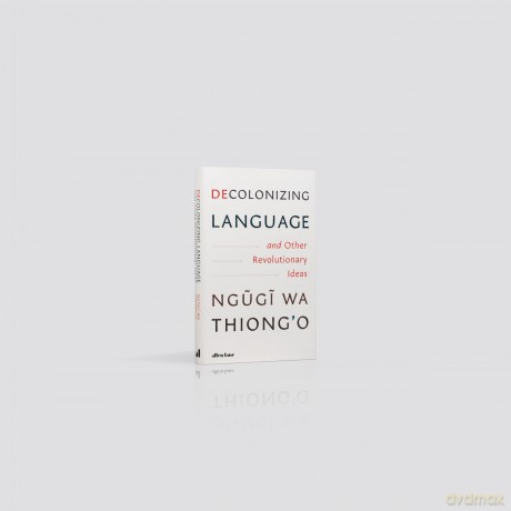 Decolonizing Language and Other Revolutionary Ideas - Ngugi wa Thiong'o [KSIĄŻKA]