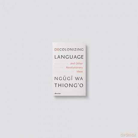 Decolonizing Language and Other Revolutionary Ideas - Ngugi wa Thiong'o [KSIĄŻKA]