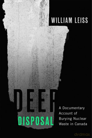 Deep Disposal: A Documentary Account of Burying Nuclear Waste in Canada - William Leiss [KSIĄŻKA]