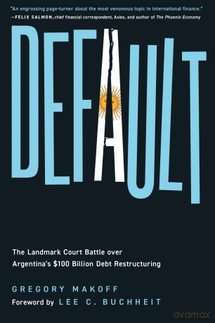 Default: The Landmark Court Battle over Argentina's $100 Billion Debt Restructuring - Gregory Makoff [KSIĄŻKA]