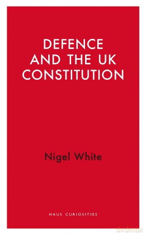 Defence and the UK Constitution - Nigel D. White [KSIĄŻKA]