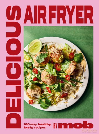 Delicious Air Fryer by Mob: 100 tasty and healthy recipes to transform your cooking and make dinner time easy - Mob [KSIĄŻKA]