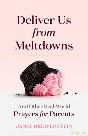 Deliver Us From Meltdowns: And Other Real-World Prayers for Parents - Janel Breitenstein [KSIĄŻKA]