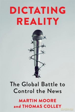 Dictating Reality: The Global Battle to Control the News - Martin Moore [KSIĄŻKA]