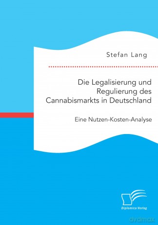 Die Legalisierung und Regulierung des Cannabismarkts in Deutschland: Eine Nutzen-Kosten-Analyse - Stefan Lang [KSIĄŻKA]