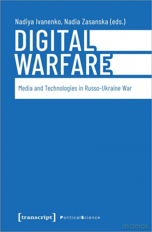 Digital Warfare: Media and Technologies in Russo-Ukraine War: Media and Technologies in the Russo-Ukrainian War - Nadiya Ivanenko [KSIĄŻKA]