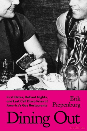 Dining Out: First Dates, Defiant Nights, and Last Call Disco Fries at America's Gay Restaurants - Erik Piepenburg [KSIĄŻKA]