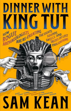 Dinner with King Tut: How Rogue Archaeologists Are Recreating the Sights, Sounds, Smells, and Tastes of Lost Civilizations - Sam Kean [KSIĄŻKA]