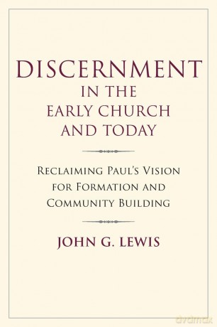 Discernment in the Early Church and Today: Reclaiming Paul's Vision for Formation and Community Building - John G. Lewis [KSIĄŻKA]