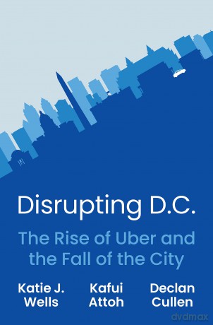 Disrupting D.C.: The Rise of Uber and the Fall of the City - Katie J. Wells [KSIĄŻKA]